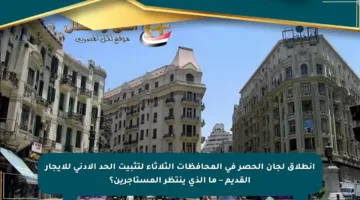انطلاق لجان الحصر في المحافظات الثلاثاء لتثبيت الحد الأدنى للإيجار القديم – ما الذي ينتظر المستأجرين؟